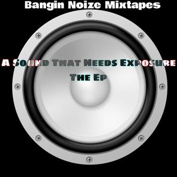 Bangin Noize Mixtapes debut EP “A Sound That Needs Exposure: The EP” is Available Now